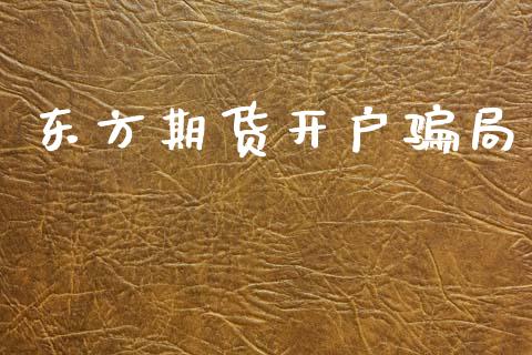 东方期货开户骗局_https://wap.jnlaobingbanjia.com_股市行情_第1张