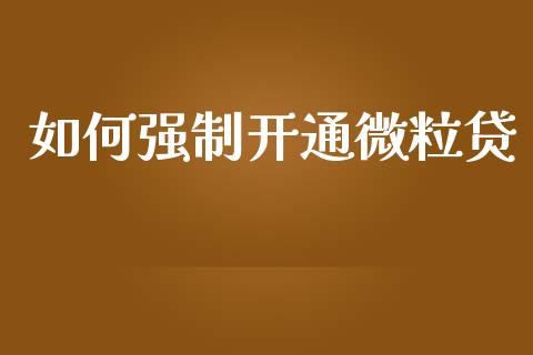 如何强制开通微粒贷_https://wap.jnlaobingbanjia.com_财务管理_第1张