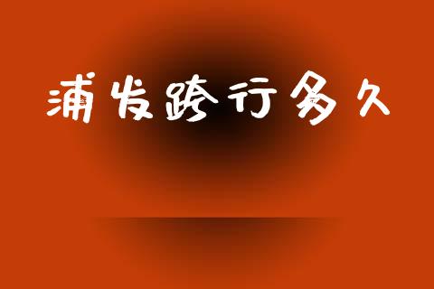 浦发跨行多久_https://wap.jnlaobingbanjia.com_股市行情_第1张
