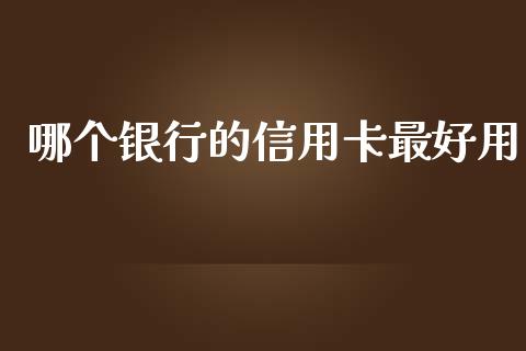 哪个银行的信用卡最好用_https://wap.jnlaobingbanjia.com_证券公告_第1张