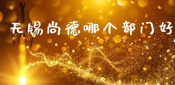 无锡尚德哪个部门好_https://wap.jnlaobingbanjia.com_基金分析_第1张