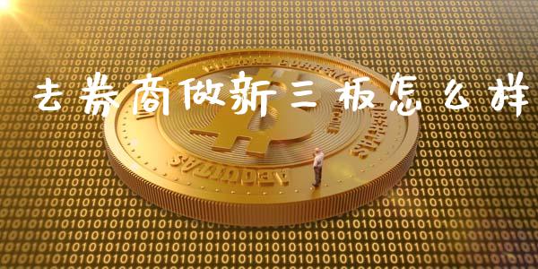 去券商做新三板怎么样_https://wap.jnlaobingbanjia.com_证券公告_第1张