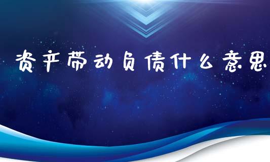 资产带动负债什么意思_https://wap.jnlaobingbanjia.com_金融理财_第1张