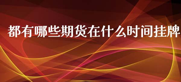 都有哪些期货在什么时间挂牌_基金分析_第1张_财经资讯_股市行情_财务管理_金融理财 都有哪些期货在什么时间挂牌_https://wap.jnlaobingbanjia.com_基金分析_第1张