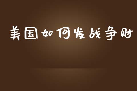 美国如何发战争财_https://wap.jnlaobingbanjia.com_财务管理_第1张