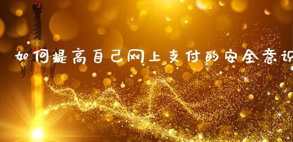 如何提高自己网上支付的安全意识_https://wap.jnlaobingbanjia.com_财经资讯_第1张