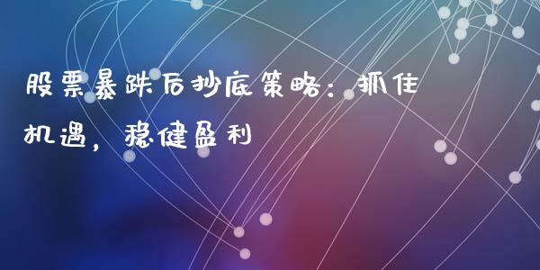 股票暴跌后抄底策略：抓住机遇，稳健盈利_https://wap.jnlaobingbanjia.com_金融理财_第1张