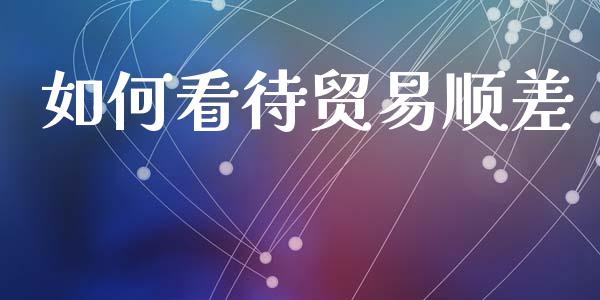 如何看待贸易顺差_https://wap.jnlaobingbanjia.com_财经资讯_第1张