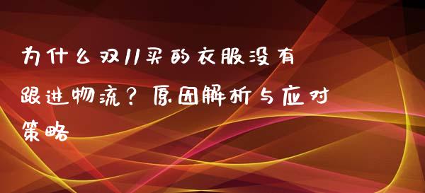 为什么双11买的衣服没有跟进物流？原因解析与应对策略_https://wap.jnlaobingbanjia.com_证券公告_第1张