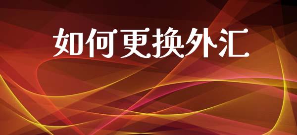 如何更换外汇_https://wap.jnlaobingbanjia.com_财务管理_第1张