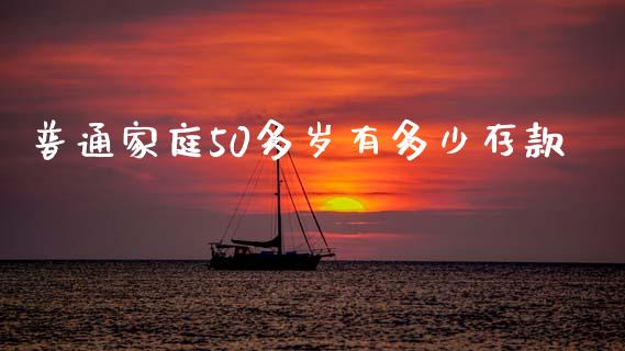 普通家庭50多岁有多少存款_https://wap.jnlaobingbanjia.com_金融理财_第1张