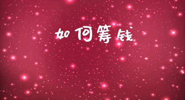 如何筹钱_https://wap.jnlaobingbanjia.com_金融理财_第1张