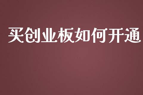 买创业板如何开通_https://wap.jnlaobingbanjia.com_股市行情_第1张