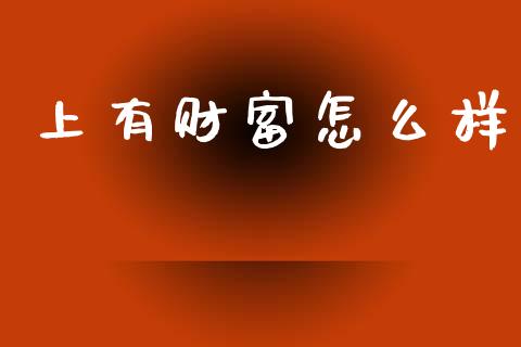 上有财富怎么样_https://wap.jnlaobingbanjia.com_财经资讯_第1张