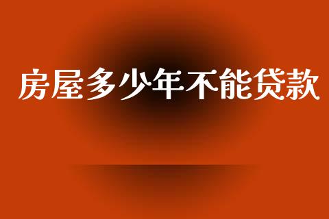 房屋多少年不能贷款_https://wap.jnlaobingbanjia.com_证券公告_第1张