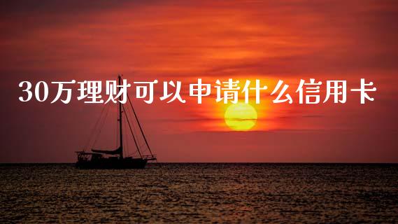 30万理财可以申请什么信用卡_https://wap.jnlaobingbanjia.com_股市行情_第1张
