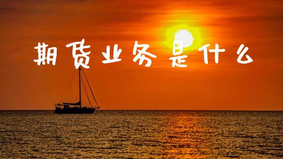 期货业务是什么_https://wap.jnlaobingbanjia.com_基金分析_第1张