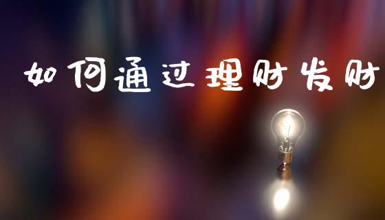 如何通过理财发财_https://wap.jnlaobingbanjia.com_财经资讯_第1张