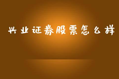 兴业证券股票怎么样_https://wap.jnlaobingbanjia.com_财务管理_第1张