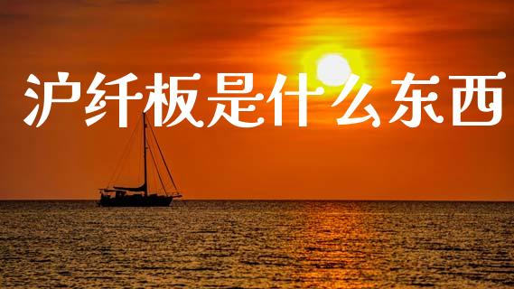 沪纤板是什么东西_证券公告_第1张_财经资讯_股市行情_财务管理_金融理财 沪纤板是什么东西_https://wap.jnlaobingbanjia.com_证券公告_第1张