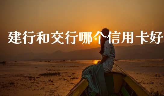 建行和交行哪个信用卡好_https://wap.jnlaobingbanjia.com_股市行情_第1张