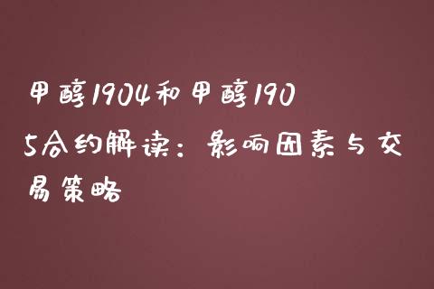 甲醇1904和甲醇1905合约解读：影响因素与交易策略_https://wap.jnlaobingbanjia.com_基金分析_第1张