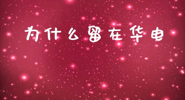 为什么留在华电_https://wap.jnlaobingbanjia.com_基金分析_第1张