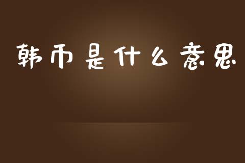 韩币是什么意思_https://wap.jnlaobingbanjia.com_金融理财_第1张
