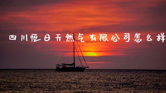 四川恒日天然气有限公司怎么样_https://wap.jnlaobingbanjia.com_股市行情_第1张