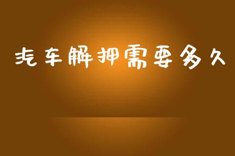 汽车解押需要多久_https://wap.jnlaobingbanjia.com_股市行情_第1张