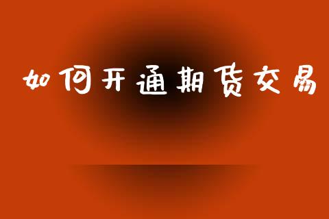 如何开通期货交易_https://wap.jnlaobingbanjia.com_财务管理_第1张