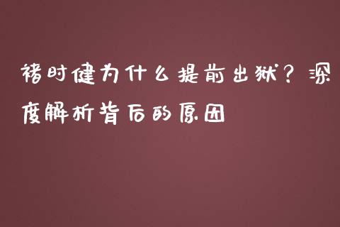 褚时健为什么提前出狱？深度解析背后的原因_https://wap.jnlaobingbanjia.com_财经资讯_第1张