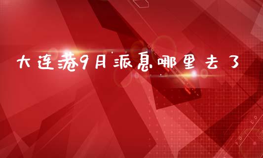大连港9月派息哪里去了_https://wap.jnlaobingbanjia.com_财经资讯_第1张