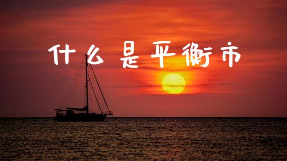 什么是平衡市_https://wap.jnlaobingbanjia.com_基金分析_第1张