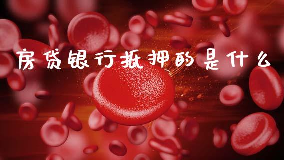 房贷银行抵押的是什么_https://wap.jnlaobingbanjia.com_股市行情_第1张