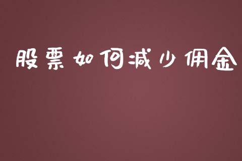 股票如何减少佣金_https://wap.jnlaobingbanjia.com_财经资讯_第1张