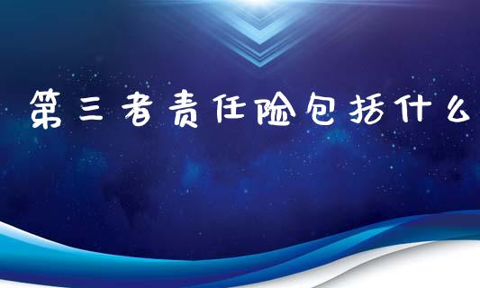 第三者责任险包括什么_https://wap.jnlaobingbanjia.com_基金分析_第1张