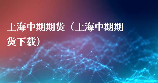 上海中期期货（上海中期期货下载）_https://wap.jnlaobingbanjia.com_股市行情_第1张