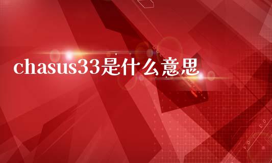 chasus33是什么意思_https://wap.jnlaobingbanjia.com_财经资讯_第1张
