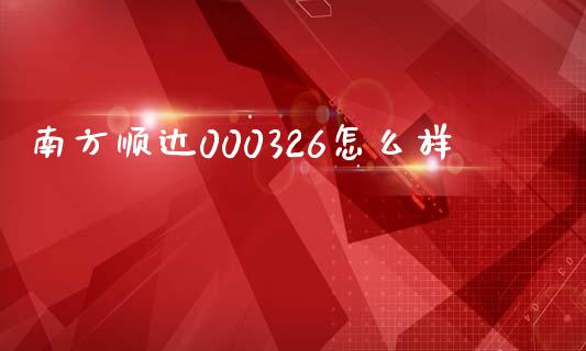 南方顺达000326怎么样_https://wap.jnlaobingbanjia.com_财经资讯_第1张