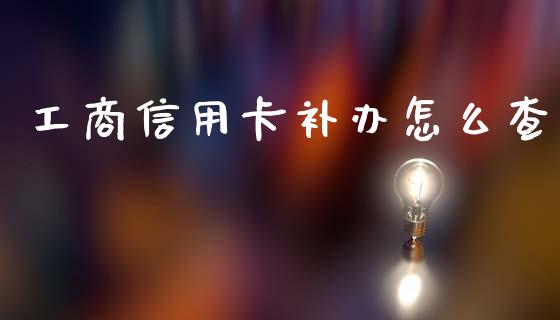 工商信用卡补办怎么查_https://wap.jnlaobingbanjia.com_股市行情_第1张