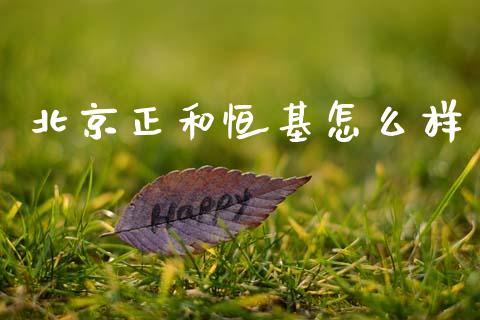 北京正和恒基怎么样_https://wap.jnlaobingbanjia.com_金融理财_第1张
