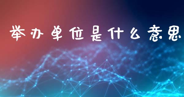 举办单位是什么意思_https://wap.jnlaobingbanjia.com_证券公告_第1张