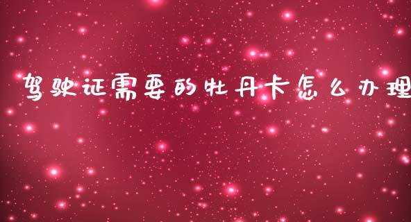 驾驶证需要的牡丹卡怎么办理_财经资讯_第1张_财经资讯_股市行情_财务管理_金融理财 驾驶证需要的牡丹卡怎么办理_https://wap.jnlaobingbanjia.com_财经资讯_第1张