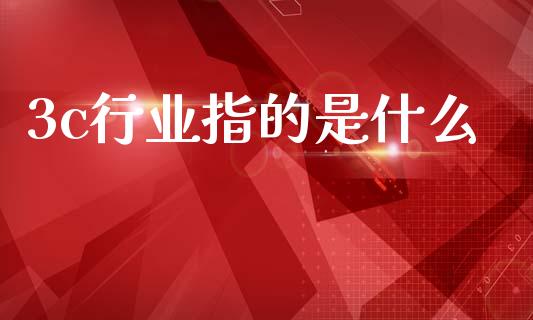 3c行业指的是什么_https://wap.jnlaobingbanjia.com_股市行情_第1张