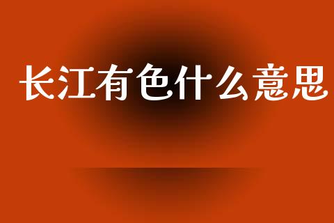 长江有色什么意思_https://wap.jnlaobingbanjia.com_金融理财_第1张