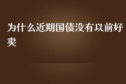 为什么近期国债没有以前好卖_https://wap.jnlaobingbanjia.com_股市行情_第1张