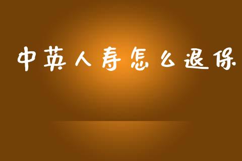 中英人寿怎么退保_https://wap.jnlaobingbanjia.com_股市行情_第1张