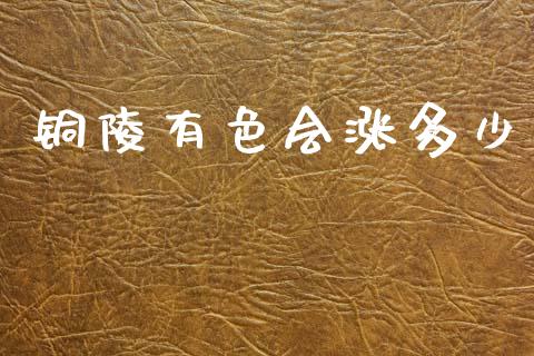 铜陵有色会涨多少_https://wap.jnlaobingbanjia.com_金融理财_第1张