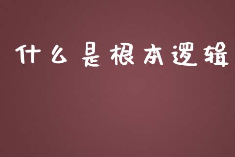 什么是根本逻辑_基金分析_第1张_财经资讯_股市行情_财务管理_金融理财 什么是根本逻辑_https://wap.jnlaobingbanjia.com_基金分析_第1张